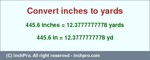 Result converting 445.6 inches to yd = 12.3777777778 yards
