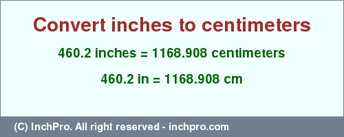 Result converting 460.2 inches to cm = 1168.908 centimeters