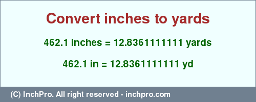 Result converting 462.1 inches to yd = 12.8361111111 yards