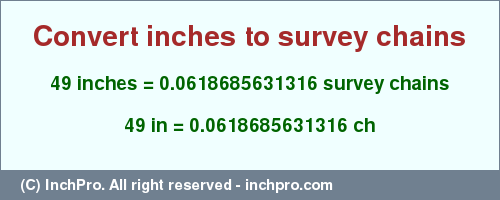 Result converting 49 inches to ch = 0.0618685631316 survey chains