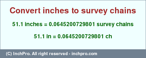 Result converting 51.1 inches to ch = 0.0645200729801 survey chains