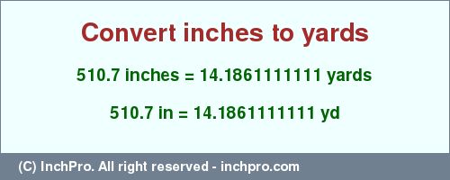 Result converting 510.7 inches to yd = 14.1861111111 yards