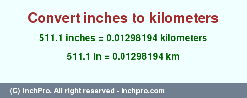 Result converting 511.1 inches to km = 0.01298194 kilometers