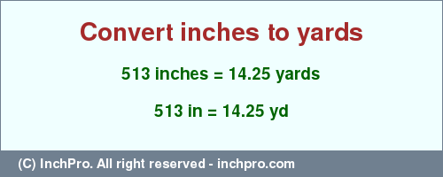 Result converting 513 inches to yd = 14.25 yards