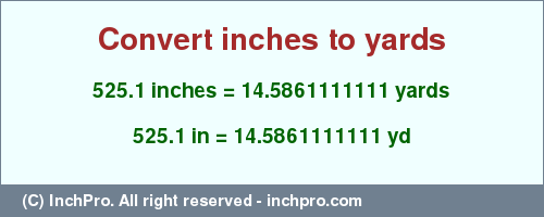 Result converting 525.1 inches to yd = 14.5861111111 yards