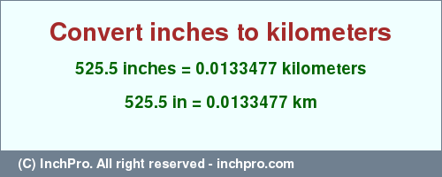 Result converting 525.5 inches to km = 0.0133477 kilometers