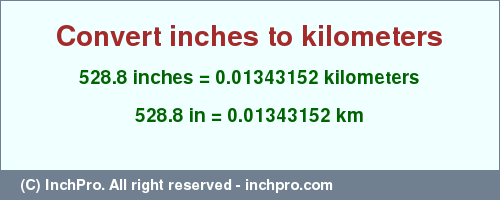 Result converting 528.8 inches to km = 0.01343152 kilometers