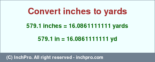 Result converting 579.1 inches to yd = 16.0861111111 yards