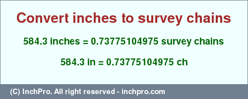 Result converting 584.3 inches to ch = 0.73775104975 survey chains