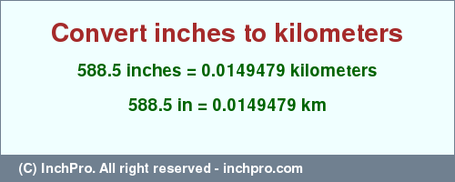 Result converting 588.5 inches to km = 0.0149479 kilometers