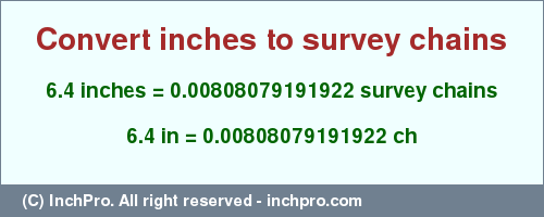 Result converting 6.4 inches to ch = 0.00808079191922 survey chains