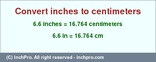 Result converting 6.6 inches to cm = 16.764 centimeters
