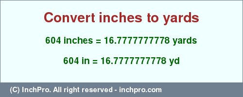 Result converting 604 inches to yd = 16.7777777778 yards