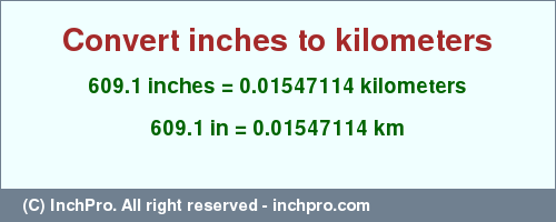 Result converting 609.1 inches to km = 0.01547114 kilometers