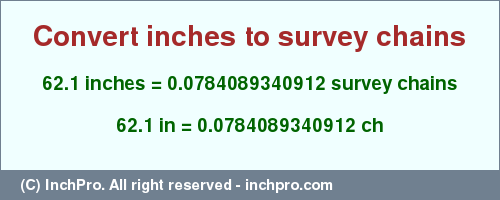 Result converting 62.1 inches to ch = 0.0784089340912 survey chains