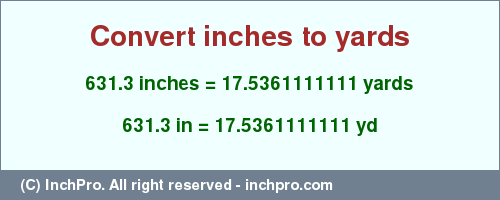 Result converting 631.3 inches to yd = 17.5361111111 yards