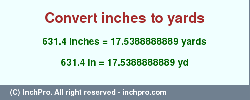 Result converting 631.4 inches to yd = 17.5388888889 yards