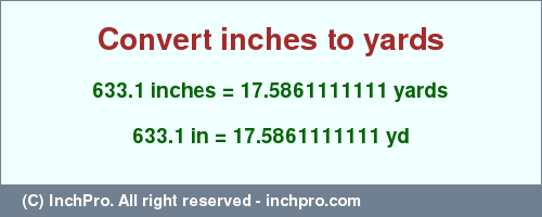 Result converting 633.1 inches to yd = 17.5861111111 yards