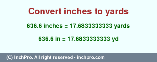 Result converting 636.6 inches to yd = 17.6833333333 yards