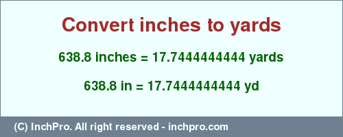 Result converting 638.8 inches to yd = 17.7444444444 yards