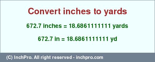 Result converting 672.7 inches to yd = 18.6861111111 yards