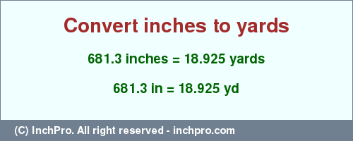 Result converting 681.3 inches to yd = 18.925 yards