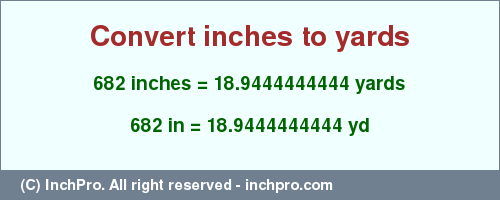 Result converting 682 inches to yd = 18.9444444444 yards