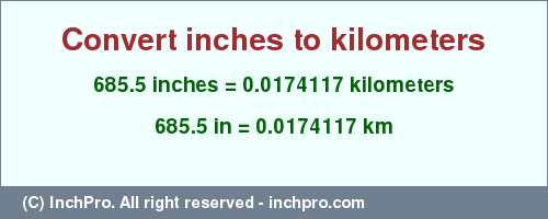 Result converting 685.5 inches to km = 0.0174117 kilometers