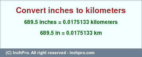 Result converting 689.5 inches to km = 0.0175133 kilometers