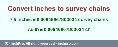 Result converting 7.5 inches to ch = 0.00946967803034 survey chains