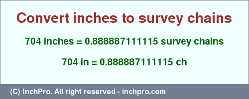 Result converting 704 inches to ch = 0.888887111115 survey chains