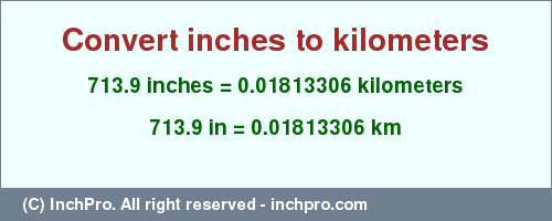 Result converting 713.9 inches to km = 0.01813306 kilometers