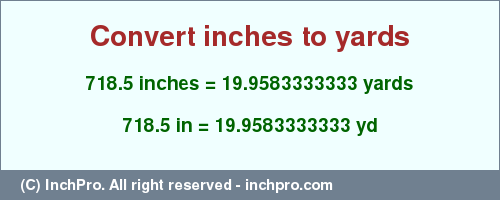 Result converting 718.5 inches to yd = 19.9583333333 yards