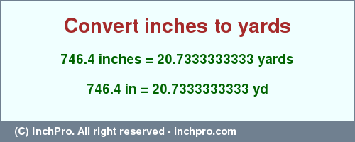 Result converting 746.4 inches to yd = 20.7333333333 yards