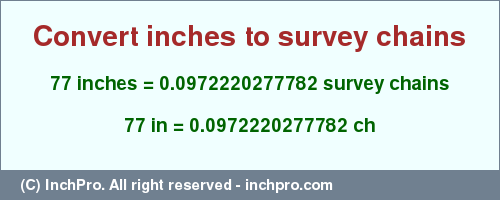 Result converting 77 inches to ch = 0.0972220277782 survey chains