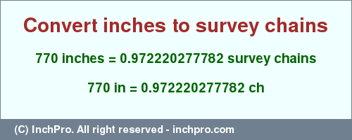 Result converting 770 inches to ch = 0.972220277782 survey chains