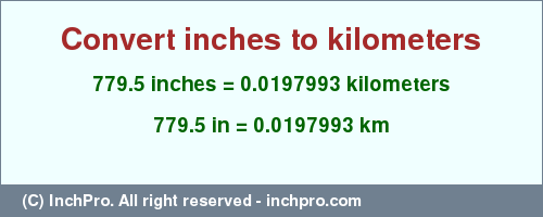 Result converting 779.5 inches to km = 0.0197993 kilometers