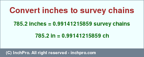 Result converting 785.2 inches to ch = 0.99141215859 survey chains