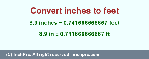 Result converting 8.9 inches to ft = 0.741666666667 feet