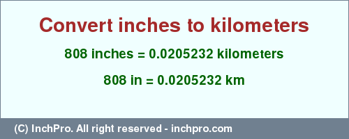 Result converting 808 inches to km = 0.0205232 kilometers