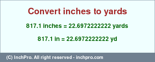 Result converting 817.1 inches to yd = 22.6972222222 yards