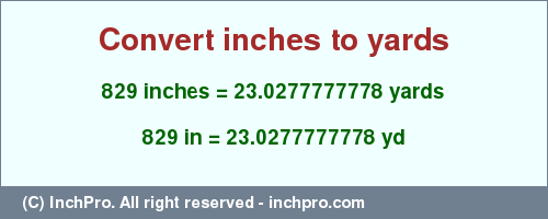 Result converting 829 inches to yd = 23.0277777778 yards