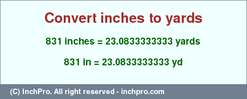 Result converting 831 inches to yd = 23.0833333333 yards