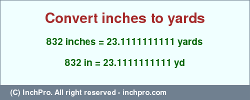 Result converting 832 inches to yd = 23.1111111111 yards