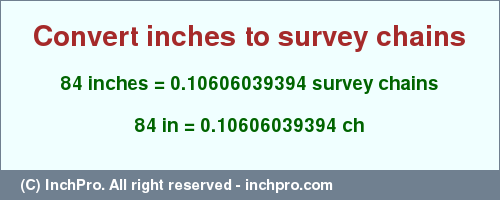 Result converting 84 inches to ch = 0.10606039394 survey chains