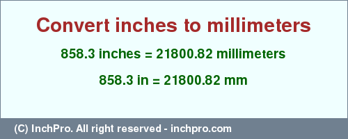 Result converting 858.3 inches to mm = 21800.82 millimeters