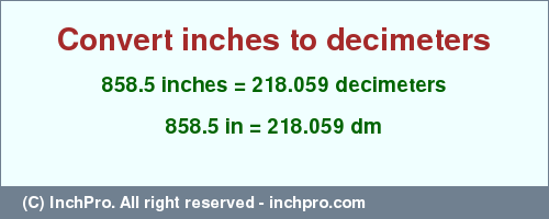 Result converting 858.5 inches to dm = 218.059 decimeters