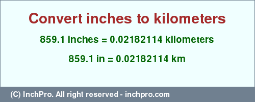 Result converting 859.1 inches to km = 0.02182114 kilometers