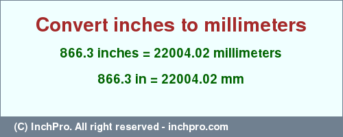 Result converting 866.3 inches to mm = 22004.02 millimeters
