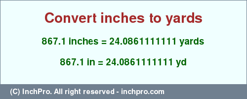 Result converting 867.1 inches to yd = 24.0861111111 yards